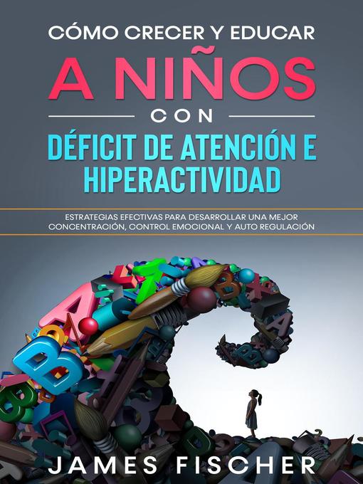 Title details for Cómo Crecer y Educar a Niños con Déficit de Atención e Hiperactividad by James Fischer - Available